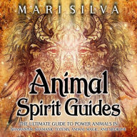 Animal Spirit Guides: The Ultimate Guide to Power Animals in Shamanism, Shamanic Totems, Animal Magic, and Medicine