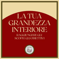 La tua Grandezza Interiore: Raggiungere gli scopi e gli obiettivi