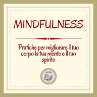 Mindfulness: Pratiche per migliorare il tuo corpo, la tua mente e il tuo spirito