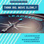 THINK BIG, MOVE SLOWLY: Leadership and Management Challenges