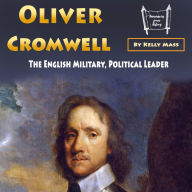 Oliver Cromwell: The English Military, Political Leader