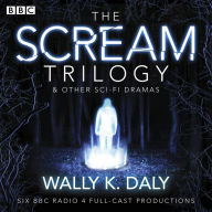 Wally K. Daly: The Scream Trilogy & other sci-fi dramas: Six BBC Radio 4 full-cast productions