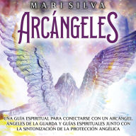 Arcángeles: Una guía espiritual para conectarse con un arcángel, ángeles de la guarda y guías espirituales junto con la sintonización de la protección angélica