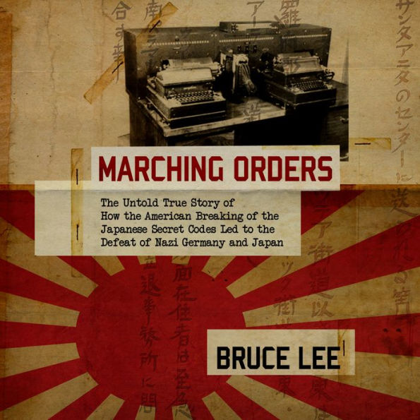 Marching Orders: The Untold True Story of How the American Breaking of the Japanese Secret Codes Led to the Defeat of Nazi Germany and Japan