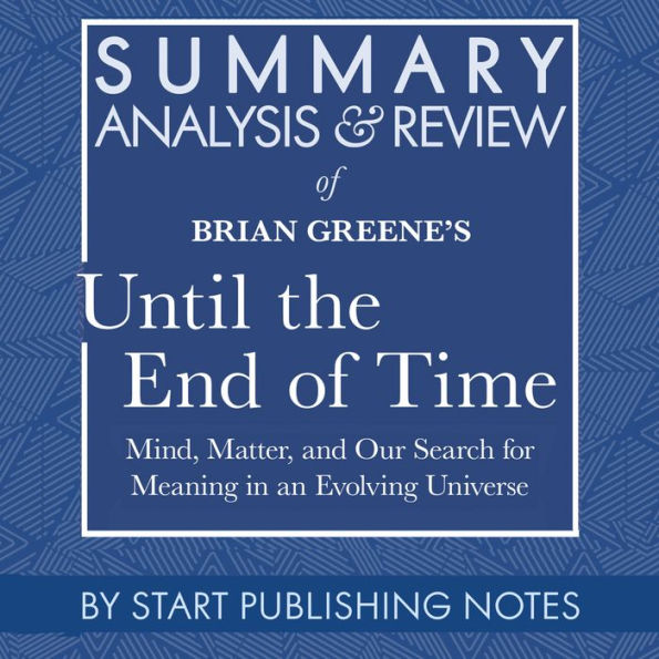 Summary, Analysis, and Review of Brian Greene's Until the End of Time: Mind, Matter, and Our Search for Meaning in an Evolving Universe