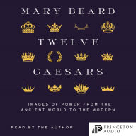 Twelve Caesars: Images of Power from the Ancient World to the Modern