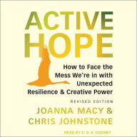 Active Hope: How to Face the Mess We're In With Unexpected Resilience & Creative Power: Revised Edition