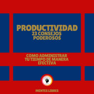 Productividad: 23 Consejos Poderosos - Como Administrar tu Tiempo de Manera Efectiva