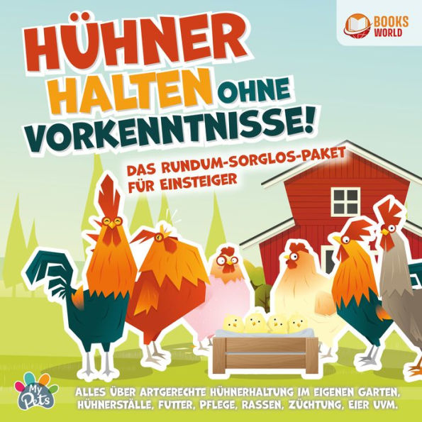 Hühner halten ohne Vorkenntnisse! Das Rundum-sorglos-Paket für Einsteiger: Alles über artgerechte Hühnerhaltung im eigenen Garten, Hühnerställe, Futter, Pflege, Rassen, Züchtung, Eier uvm.