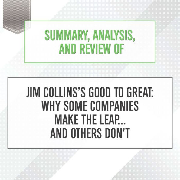 Summary, Analysis, and Review of Jim Collins's Good to Great: Why Some Companies Make the Leap... and Others Don't