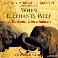 When Elephants Weep: The Emotional Lives of Animals (Abridged)