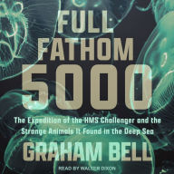 Full Fathom 5000: The Expedition of the HMS Challenger and the Strange Animals It Found in the Deep Sea