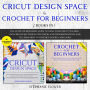 Cricut Design Space & Crochet for Beginners (2 Books in 1): The Ultimate Beginner's Guide To Using Your Cricut Machine And To Learn How To Crochet Quickly and Easily