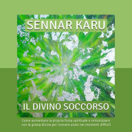 Il divino soccorso: Come aumentare la propria forza spirituale e sintonizzarsi con la grazia divina per ricevere aiuto nei momenti difficili