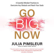 Go Big Now: 8 Essential Mindset Practices to Overcome Any Obstacle and Reach Your Goals