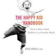 The Happy Kid Handbook: How to Raise Joyful Children in a Stressful World