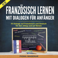 Französisch Lernen mit Dialogen für Anfänger - A2-B1: 10 Dialoge auf Französisch und Deutsch für den Alltag und auf Reisen