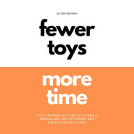 Fewer Toys, More Time Live A Minimalist Life As A Family Minimalism, Decluttering & Simplifying With Kids