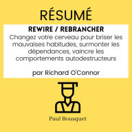 RÉSUMÉ - Rewire / Rebrancher: Changez votre cerveau pour briser les mauvaises habitudes, surmonter les dépendances, vaincre les comportements autodestructeurs par Richard O'Connor