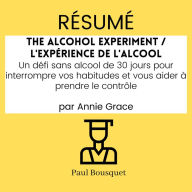 RÉSUMÉ - The Alcohol Experiment / L'Expérience de l'Alcool: Un défi sans alcool de 30 jours pour interrompre vos habitudes et vous aider à prendre le contrôle par Annie Grace