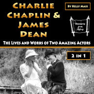 Charlie Chaplin & James Dean: The Lives and Works of Two Amazing Actors