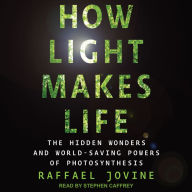 How Light Makes Life: The Hidden Wonders and World-Saving Powers of Photosynthesis