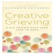 Creative Grieving: A Hip Chick's Path from Loss to Hope