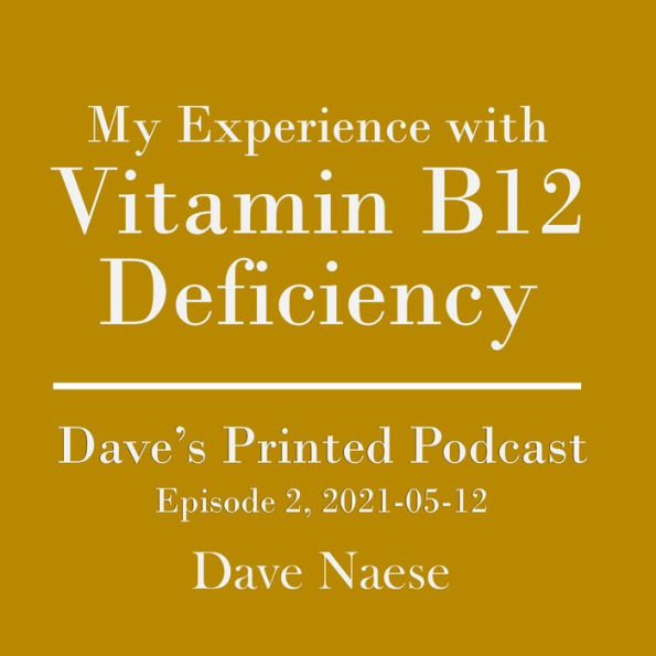 My Experience with Vitamin B12 Deficiency: Dave's Printed Podcast, Episode 2, 2021-05-12