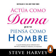 Actúa como dama pero piensa como hombre: Lo que los hombres piensan realmente acerca del amor, la intimidad, las relaciones y el compromiso / Act Like a Lady, Think Like a Man