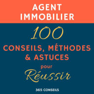 Agent immobilier: 100 Conseils, Méthodes et Astuces, pour Réussir