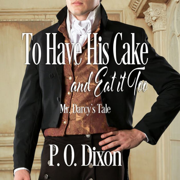 To Have His Cake (and Eat it Too) Mr. Darcy's Tale by P. O. Dixon