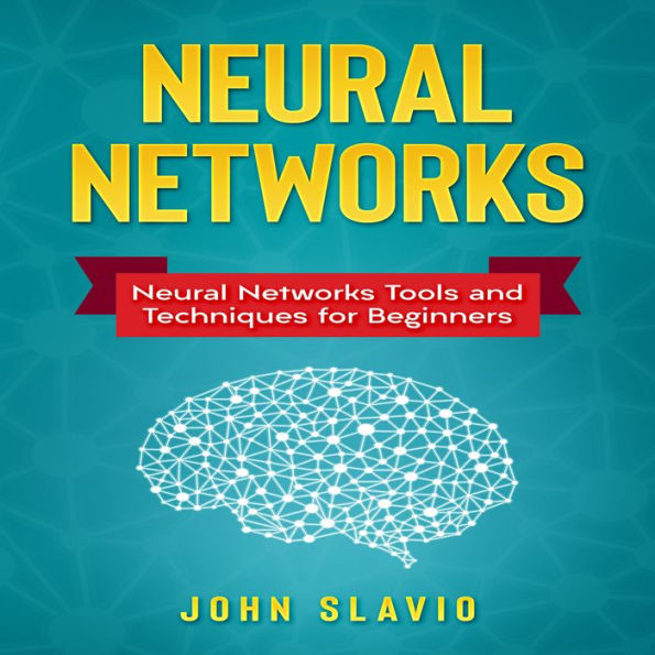 Neural Networks: Neural Networks Tools and Techniques for Beginners