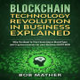 Blockchain Technology Revolution in Business Explained: Why You Need to Start Investing in BlockChain and Cryptocurrencies for your Business RIGHT NOW