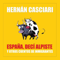 España Decí Alpiste: Y Otros Cuentos de Inmigración