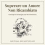 Superare un Amore Non Ricambiato: Consigli e Strategie per Ricominciare