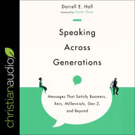 Speaking Across Generations: Messages That Satisfy Boomers, Xers, Millennials, Gen Z, and Beyond