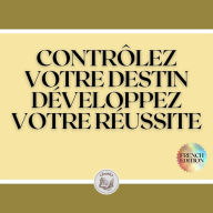 CONTRÔLEZ VOTRE DESTIN: DÉVELOPPEZ VOTRE RÉUSSITE