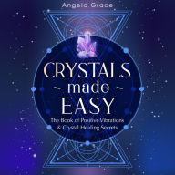 Crystals Made Easy: The Book Of Positive Vibrations & Crystal Healing Secrets