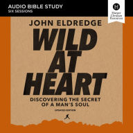 Wild at Heart Updated: Audio Bible Studies: Discovering the Secret of a Man's Soul