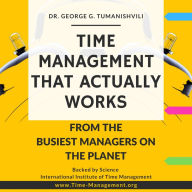 Time Management That Actually Works: Life-Changing, Effective, Unique Techniques From the Busiest Managers on the Planet