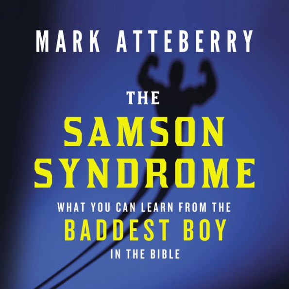 The Samson Syndrome: What You Can Learn from the Baddest Boy in the Bible