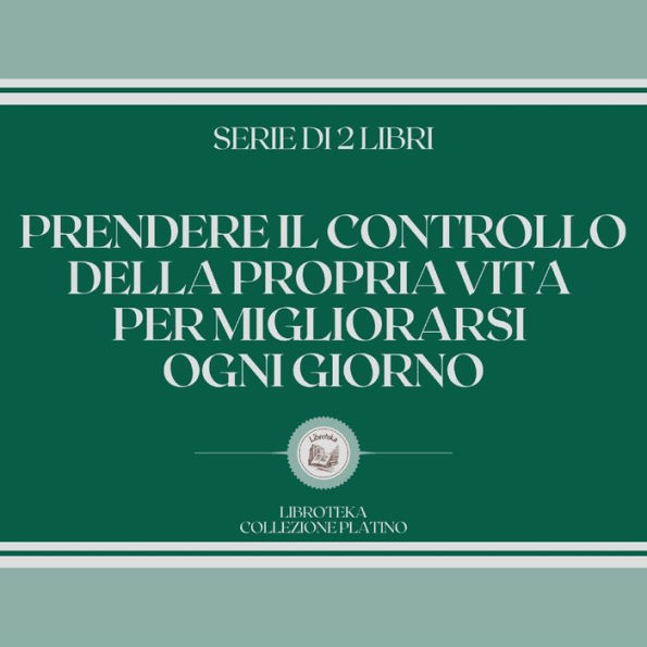 PRENDERE IL CONTROLLO DELLA PROPRIA VITA PER MIGLIORARSI OGNI GIORNO (SERIE DI 2 LIBRI)