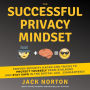 The Successful Privacy Mindset: Proven Security Hacks And Tricks To Protect Yourself From Stalkers And Stay Safe In The Digital Age...Guaranteed!