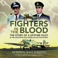 Fighters in the Blood: The Story of a Spitfire Pilot - And the Son Who Followed in His Footsteps