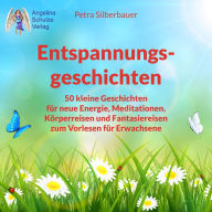 Entspannungsgeschichten: 50 kleine Geschichten für neue Energie, Meditationen, Körperreisen und Fantasiereisen zum Vorlesen für Erwachsene