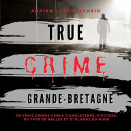 True Crime Grande-Bretagne: De vrais crimes venus d' Angleterre, d'Écosse, du Pays de Galles et d' Irlande du Nord