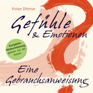 Gefühle & Emotionen - Eine Gebrauchsanweisung: Komplette Hörbuchfassung, gelesen von der Autorin