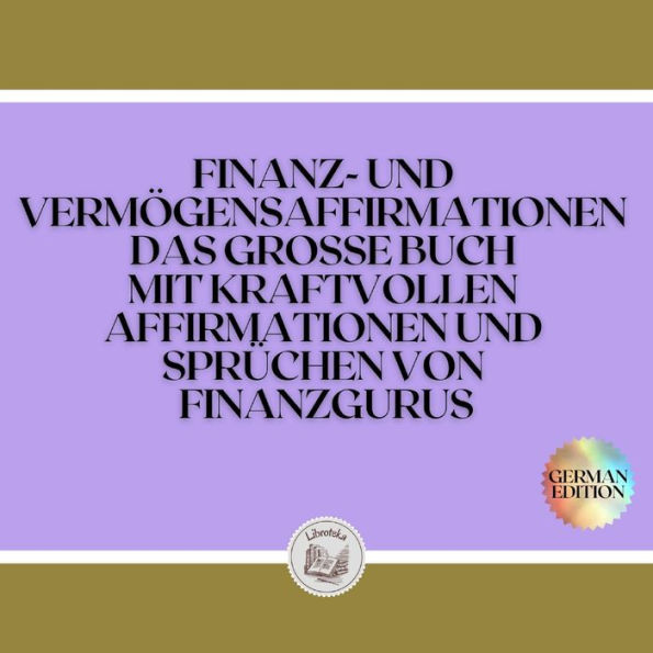 FINANZ-UND VERMÖGENSAFFIRMATIONEN DAS GROSSE BUCH MIT KRAFTVOLLEN AFFIRMATIONEN UND SPRÜCHEN VON FINANZGURUS