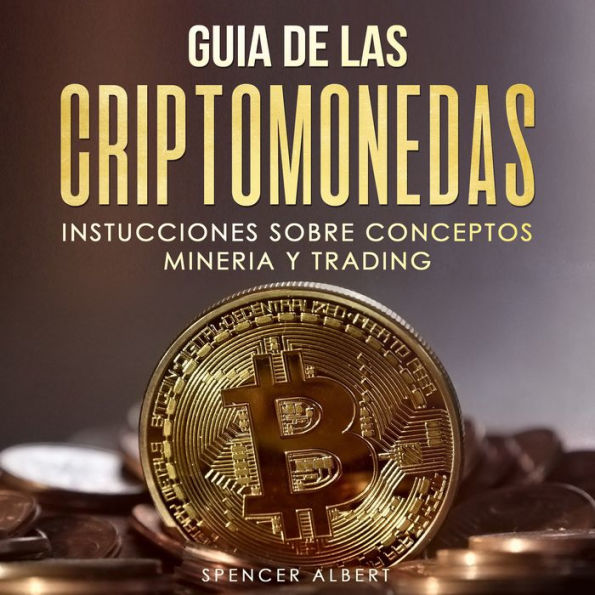 GUIA DE LAS CRIPTOMONEDAS: INSTRUCCIONES SOBRE CONCEPTOS MINERIA Y TRADING