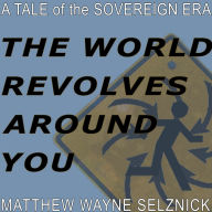 The World Revolves Around You: A Tale of the Sovereign Era